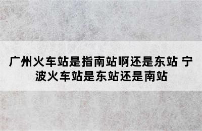 广州火车站是指南站啊还是东站 宁波火车站是东站还是南站